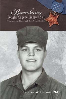 Remembering Douglas Eugene Dickey, USMC: "Reaching the Finest and Most Noble Heights" - Barrett Phd, Terence W