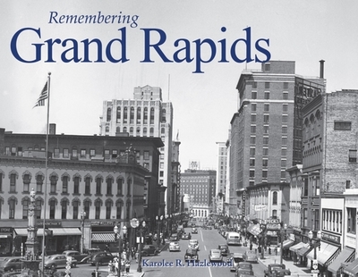 Remembering Grand Rapids - Hazlewood, Karolee R (Text by)