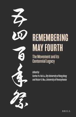Remembering May Fourth: The Movement and Its Centennial Legacy - Lin, Carlos Yu-Kai (Editor), and H Mair, Victor (Editor)
