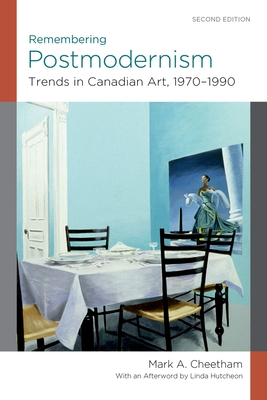 Remembering Postmodernism:: Trends in Canadian Art, 1970-1990 - Cheetham, Mark, and Hutcheon, Linda