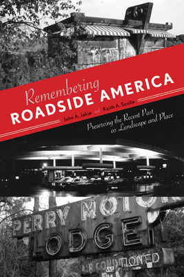 Remembering Roadside America: Preserving the Recent Past as Landscape and Place - Jakle, John A, Professor, and Sculle, Keith a
