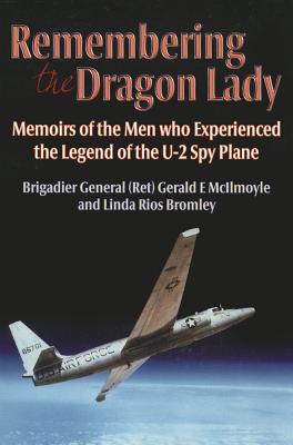 Remembering the Dragon Lady: Memoirs of the Men Who Experienced the Legend of the U-2 Spy Plane - McIlmoyle (Ret.), Brig Gen Gerald E., and Bromley, Linda Rios