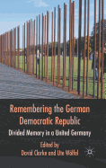 Remembering the German Democratic Republic: Divided Memory in a United Germany