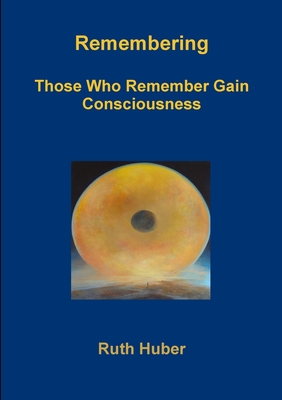Remembering.Those Who Remember Gain Consciousness - Huber, Ruth