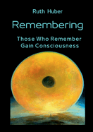 Remembering: Those Who Remember Gain Consciousness