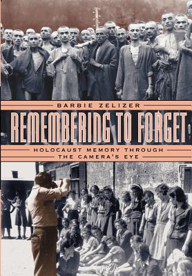 Remembering to Forget: Holocaust Memory Through the Camera's Eye - Zelizer, Barbie, Dr.