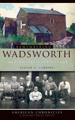 Remembering Wadsworth: From Pioneers to Streetcars - Carrino, Caesar a
