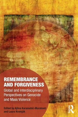 Remembrance and Forgiveness: Global and Interdisciplinary Perspectives on Genocide and Mass Violence - Karamehic-Muratovic, Ajlina (Editor), and Kromjk, Laura (Editor)