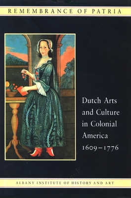 Remembrance of Patria: Dutch Arts and Culture in Colonial America - Blackburn, Roderic H, and Piwonka, Ruth