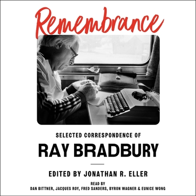 Remembrance: Selected Correspondence of Ray Bradbury - Eller, Jonathan R (Editor), and Bradbury, Ray, and Sanders, Fred (Read by)