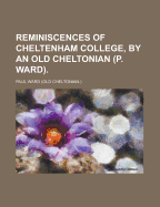 Reminiscences of Cheltenham College, by an Old Cheltonian (P. Ward) - Ward, Paul, Professor