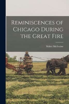 Reminiscences of Chicago During the Great Fire - McIlvaine, Mabel