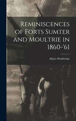 Reminiscences of Forts Sumter and Moultrie in 1860-'61 - Doubleday, Abner