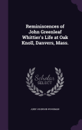 Reminiscences of John Greenleaf Whittier's Life at Oak Knoll, Danvers, Mass.