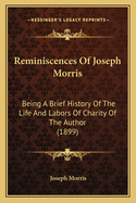 Reminiscences of Joseph Morris: Being a Brief History of the Life and Labors of Charity of the Author (1899)