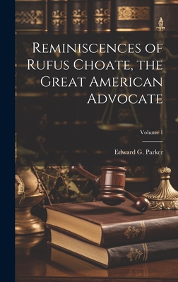 Reminiscences of Rufus Choate, the Great American Advocate; Volume 1 - Parker, Edward G (Edward Griffin) 1 (Creator)