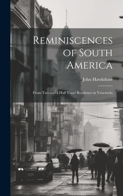 Reminiscences of South America: From Two and a Half Years' Residence in Venezuela - Hawkshaw, John