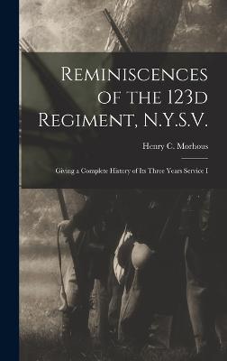 Reminiscences of the 123d Regiment, N.Y.S.V.: Giving a Complete History of Its Three Years Service I - Morhous, Henry C