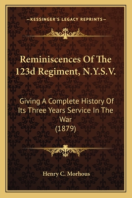 Reminiscences Of The 123d Regiment, N.Y.S.V.: Giving A Complete History Of Its Three Years Service In The War (1879) - Morhous, Henry C