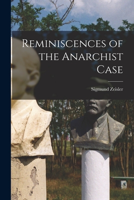 Reminiscences of the Anarchist Case - Zeisler, Sigmund 1860-