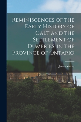 Reminiscences of the Early History of Galt and the Settlement of Dumfries, in the Province of Ontario - Young, James