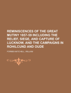 Reminiscences of the Great Mutiny 1857-59: Including the Relief, Siege, and Capture of Lucknow, and the Campaigns in Rohilcund and Oude