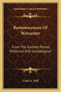 Reminiscences Of Worcester: From The Earliest Period, Historical And Genealogical