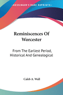 Reminiscences Of Worcester: From The Earliest Period, Historical And Genealogical