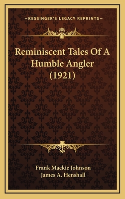 Reminiscent Tales of a Humble Angler (1921) - Johnson, Frank MacKie, and Henshall, James a (Introduction by)
