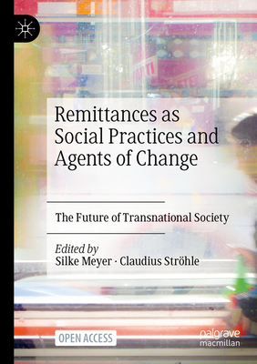 Remittances as Social Practices and Agents of Change: The Future of Transnational Society - Meyer, Silke (Editor), and Strhle, Claudius (Editor)