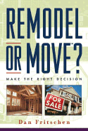 Remodel or Move?: Make the Right Decision - Fritschen, Dan