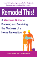 Remodel This!: A Woman's Guide to Planning and Surviving the Madness of a Home Renovation