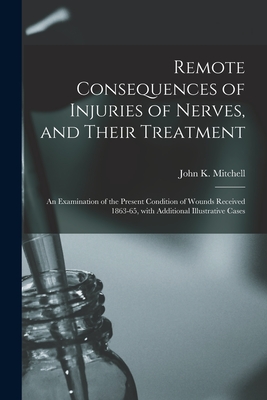 Remote Consequences of Injuries of Nerves, and Their Treatment: an Examination of the Present Condition of Wounds Received 1863-65, With Additional Illustrative Cases - Mitchell, John K (John Kearsley) 18 (Creator)