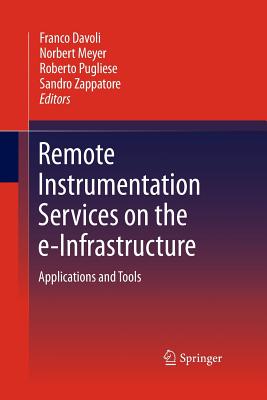 Remote Instrumentation Services on the E-Infrastructure: Applications and Tools - Davoli, Franco (Editor), and Meyer, Norbert (Editor), and Pugliese, Roberto (Editor)