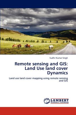 Remote sensing and GIS: Land Use land cover Dynamics - Singh, Sudhir Kumar