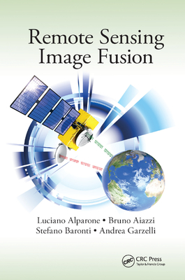Remote Sensing Image Fusion - Alparone, Luciano, and Aiazzi, Bruno, and Baronti, Stefano