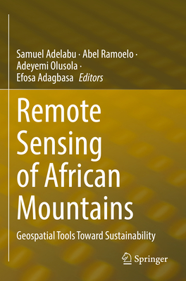 Remote Sensing of African Mountains: Geospatial Tools Toward Sustainability - Adelabu, Samuel (Editor), and Ramoelo, Abel (Editor), and Olusola, Adeyemi (Editor)