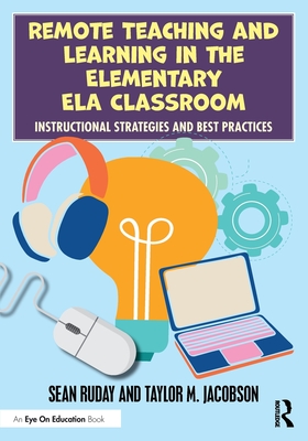 Remote Teaching and Learning in the Elementary ELA Classroom: Instructional Strategies and Best Practices - Ruday, Sean, and Jacobson, Taylor M