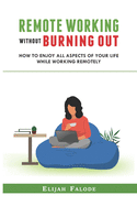 Remote Working Without Burning Out: How to Enjoy All Aspects of Your Life Without Burning Out