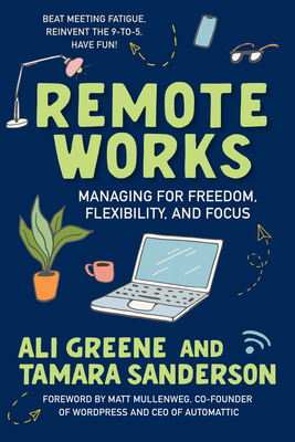 Remote Works: Managing for Freedom, Flexibility, and Focus - Greene, Ali, and Sanderson, Tamara, and Mullenweg, Matt (Foreword by)