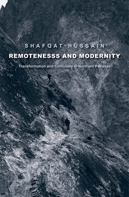 Remoteness and Modernity: Transformation and Continuity in Northern Pakistan - Hussain, Shafqat