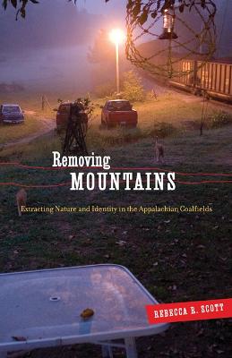 Removing Mountains: Extracting Nature and Identity in the Appalachian Coalfields - Scott, Rebecca R