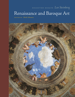 Renaissance and Baroque Art: Selected Essays - Steinberg, Leo, and Schwartz, Sheila (Editor), and Campbell, Stephen J (Introduction by)
