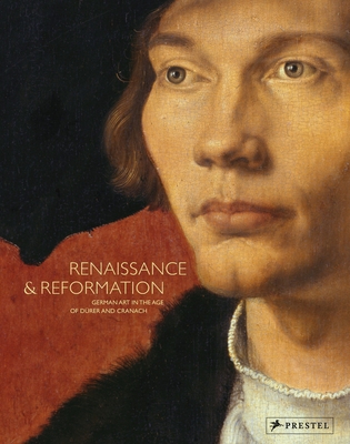 Renaissance and Reformation: German Art in the Age of Drer and Cranach - The Staatliche Museen Zu Berlin, and Staatliche Kunstsammlungen Dresden, and Baterische Staatsgemaldesammlungen Munch