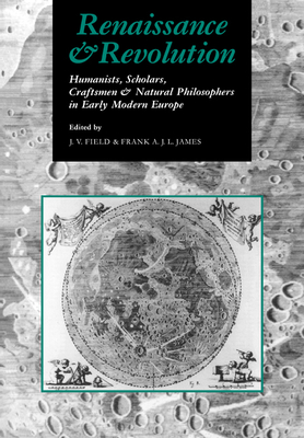 Renaissance and Revolution: Humanists, Scholars, Craftsmen and Natural Philosophers in Early Modern Europe - Field, J V (Editor), and James, Frank A J L (Editor), and Hall, A Rupert (Afterword by)