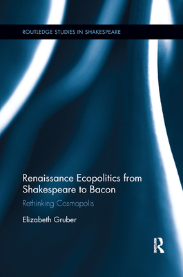 Renaissance Ecopolitics from Shakespeare to Bacon: Rethinking Cosmopolis - Gruber, Elizabeth