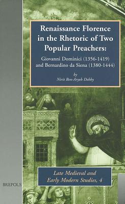 Renaissance Florence in the Rhetoric of Two Popular Preachers: Giovanni Dominici (1356-1419) and Bernardino Da Siena (1380-1444) - Debby, Nirit Ben-Aryeh