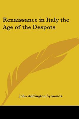 Renaissance in Italy: The Age of the Despots - Symonds, John Addington