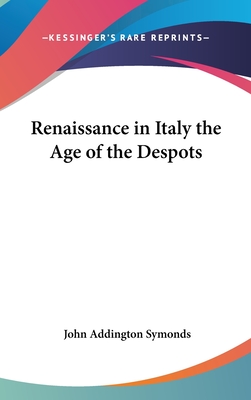 Renaissance in Italy the Age of the Despots - Symonds, John Addington