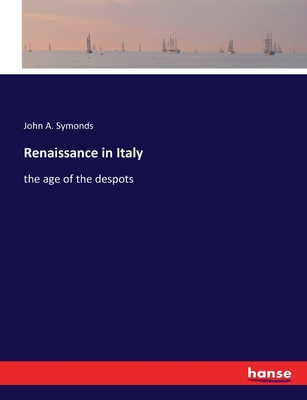 Renaissance in Italy: the age of the despots - Symonds, John A